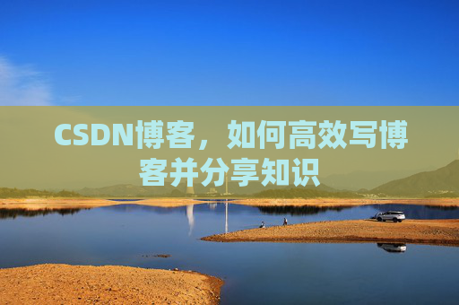 CSDN博客,如何高效写博客并分享知识